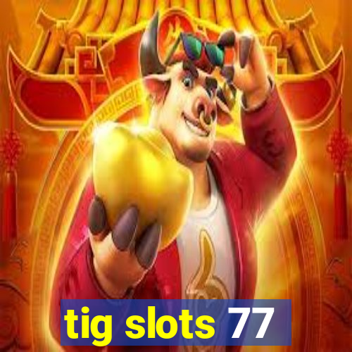 tig slots 77